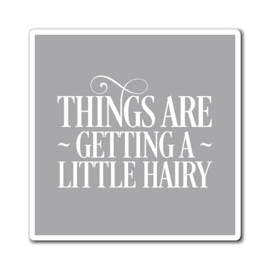 "Things Are Getting A Little Hairy" Magnet